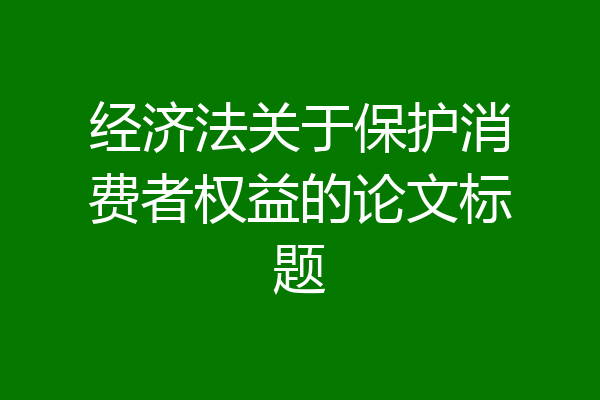 经济法关于保护消费者权益的论文标题