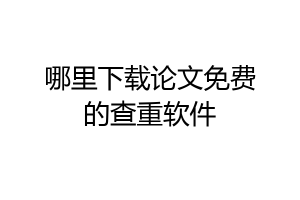 哪里下载论文免费的查重软件