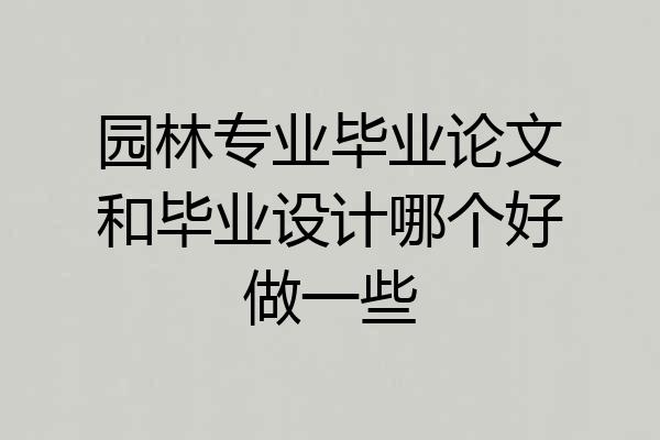 园林专业毕业论文和毕业设计哪个好做一些