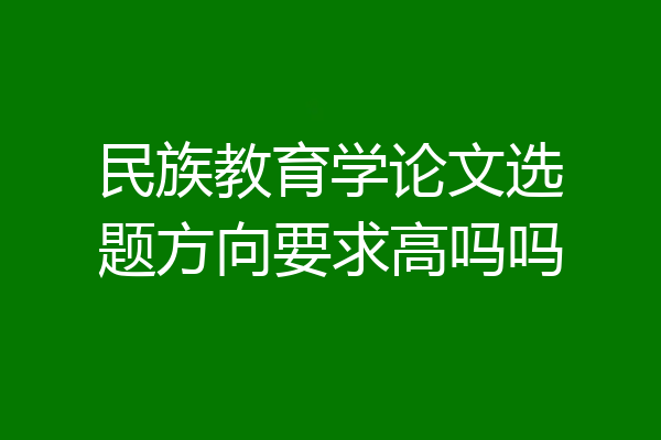 民族教育学论文选题方向要求高吗吗