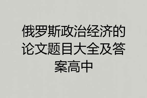 俄罗斯政治经济的论文题目大全及答案高中