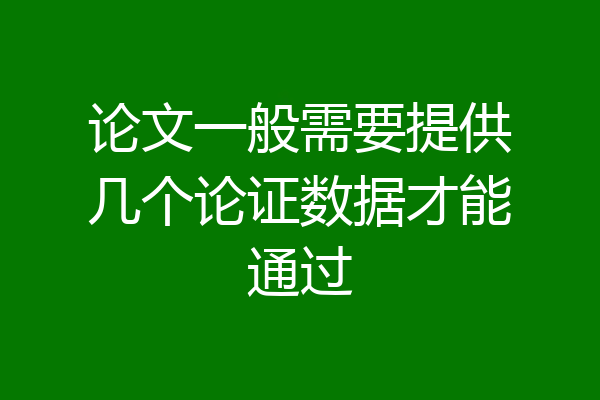 论文一般需要提供几个论证数据才能通过