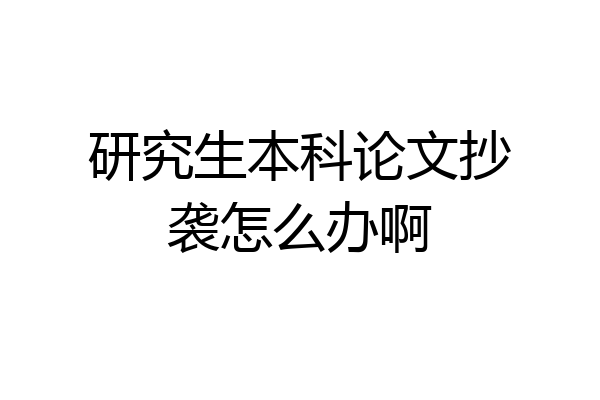 研究生本科论文抄袭怎么办啊