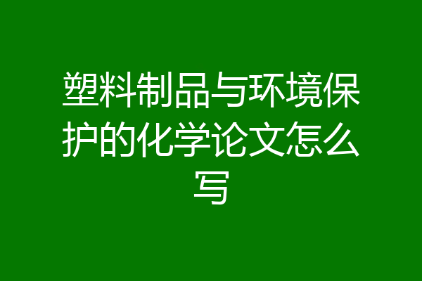 塑料制品与环境保护的化学论文怎么写