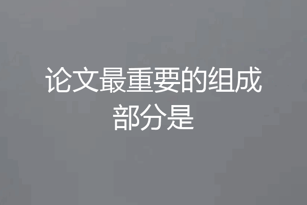 论文最重要的组成部分是