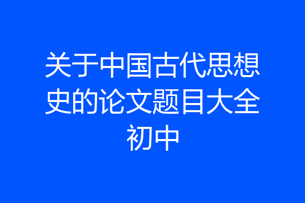 关于中国古代思想史的论文题目大全初中