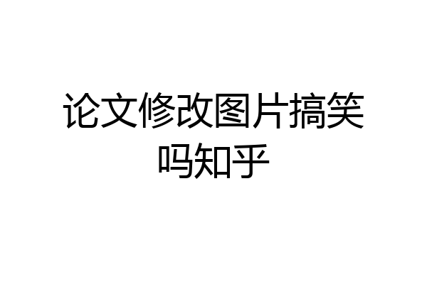 论文修改图片搞笑吗知乎