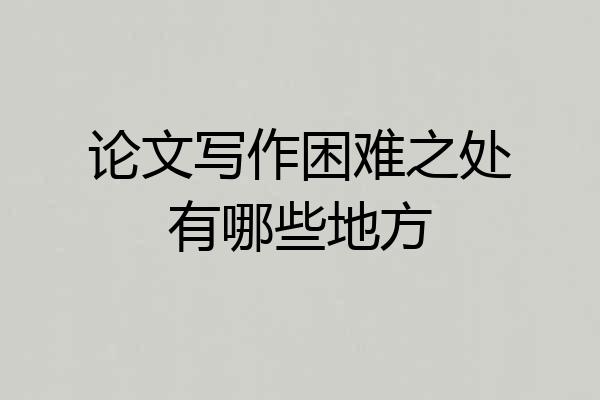 论文写作困难之处有哪些地方