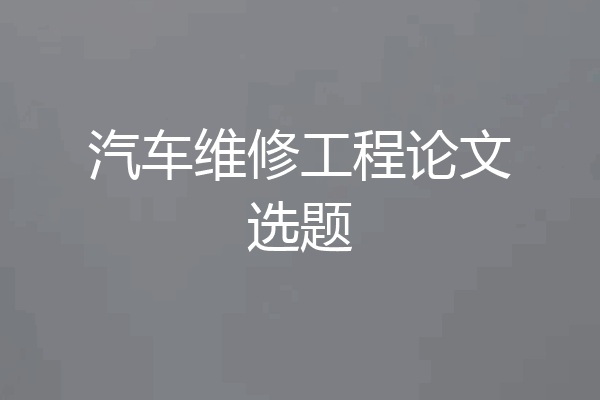 汽车维修工程论文选题