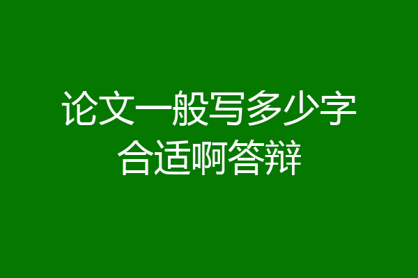 论文一般写多少字合适啊答辩