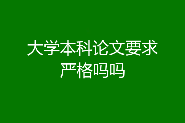 大学本科论文要求严格吗吗
