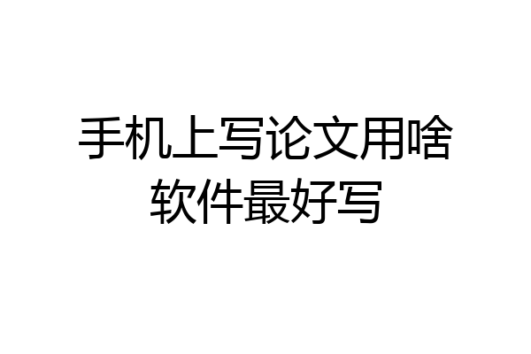 手机上写论文用啥软件最好写