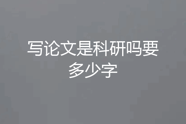写论文是科研吗要多少字