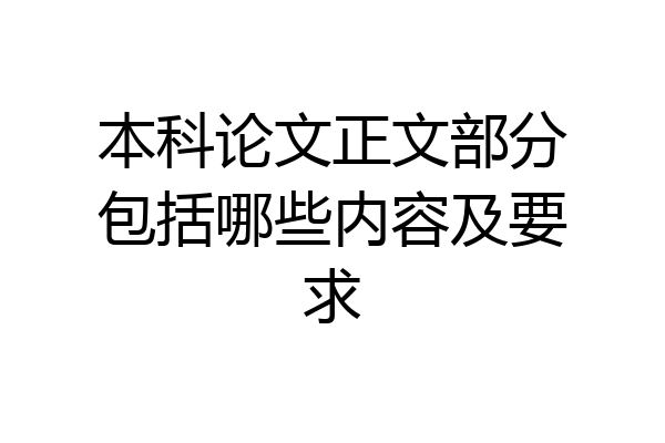 本科论文正文部分包括哪些内容及要求