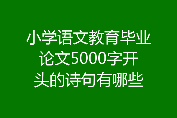 小学语文教育毕业论文5000字开头的诗句有哪些