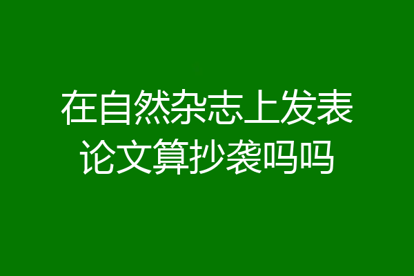 在自然杂志上发表论文算抄袭吗吗