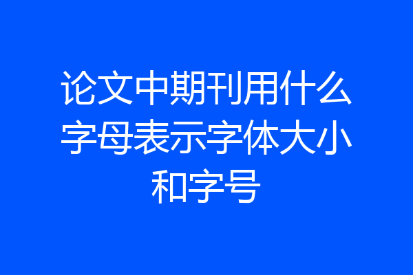 论文中期刊用什么字母表示字体大小和字号