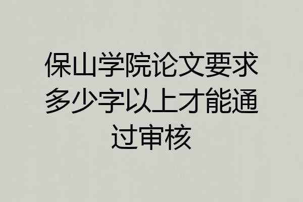 保山学院论文要求多少字以上才能通过审核