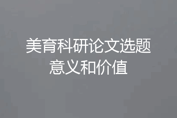 美育科研论文选题意义和价值
