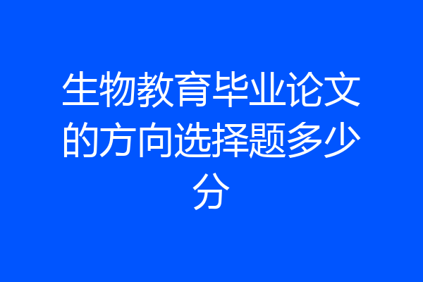 生物教育毕业论文的方向选择题多少分