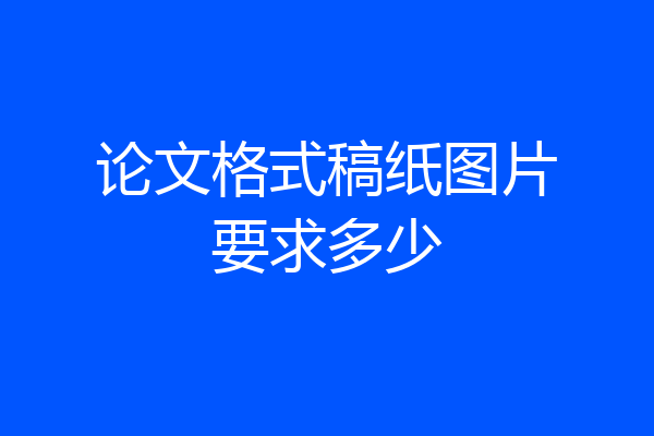 论文格式稿纸图片要求多少