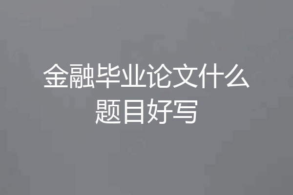 金融毕业论文什么题目好写