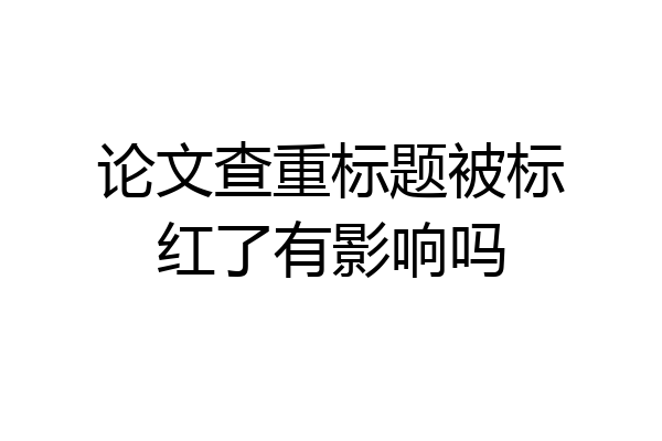 论文查重标题被标红了有影响吗
