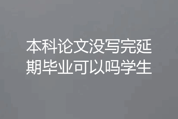 本科论文没写完延期毕业可以吗学生