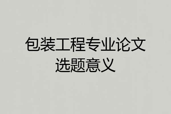 包装工程专业论文选题意义