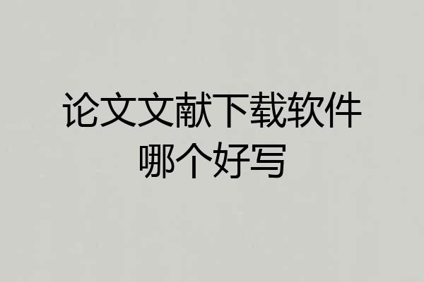 论文文献下载软件哪个好写