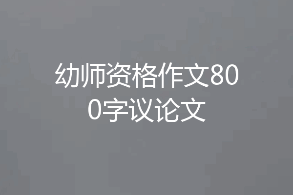 幼师资格作文800字议论文