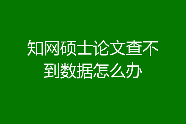 知网硕士论文查不到数据怎么办