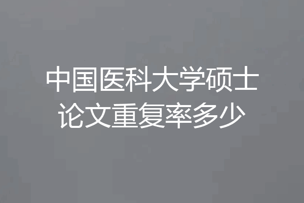 中国医科大学硕士论文重复率多少