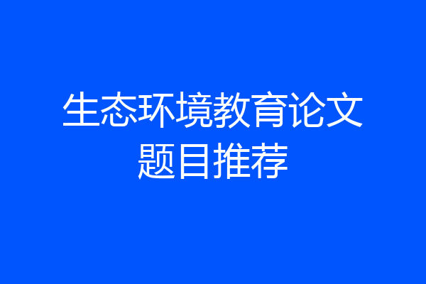 生态环境教育论文题目推荐