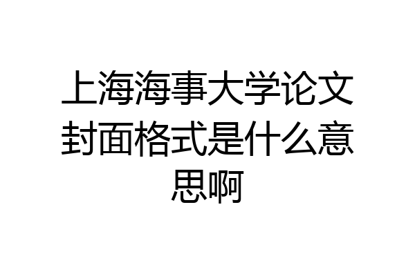 上海海事大学论文封面格式是什么意思啊