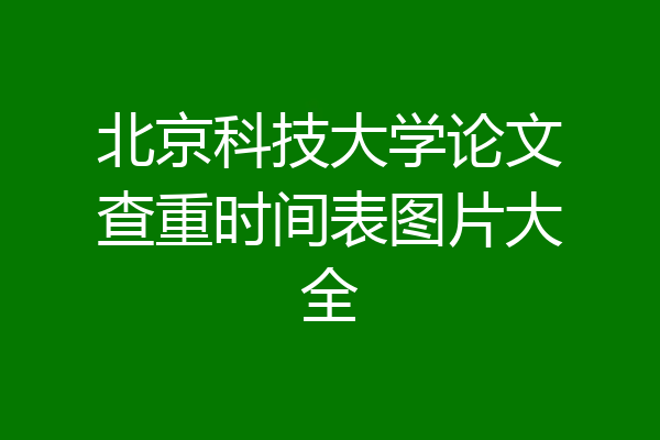 北京科技大学论文查重时间表图片大全