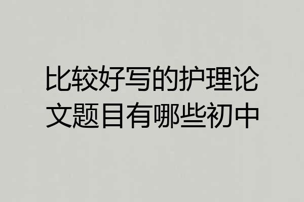比较好写的护理论文题目有哪些初中