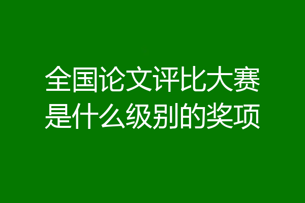 全国论文评比大赛是什么级别的奖项