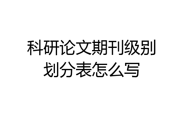 科研论文期刊级别划分表怎么写