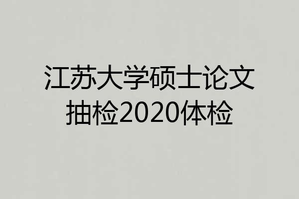 江苏大学硕士论文抽检2020体检