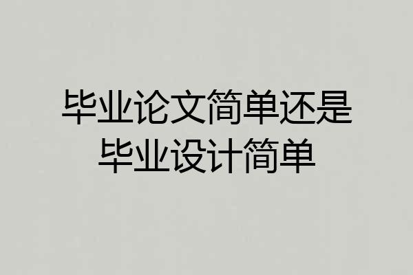 毕业论文简单还是毕业设计简单