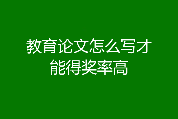 教育论文怎么写才能得奖率高