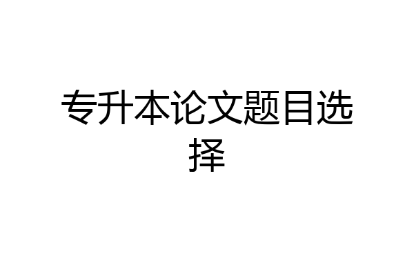 专升本论文题目选择