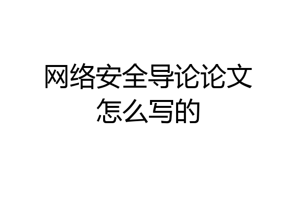网络安全导论论文怎么写的