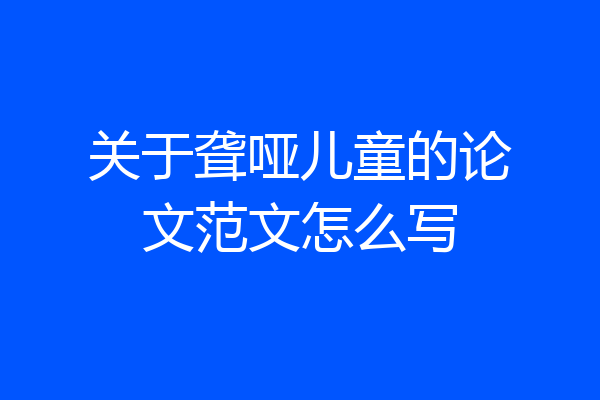 关于聋哑儿童的论文范文怎么写