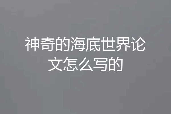 神奇的海底世界论文怎么写的
