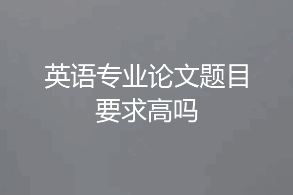 英语专业论文题目要求高吗