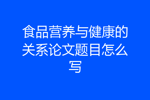 食品营养与健康的关系论文题目怎么写