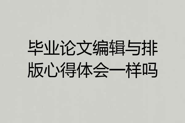 毕业论文编辑与排版心得体会一样吗