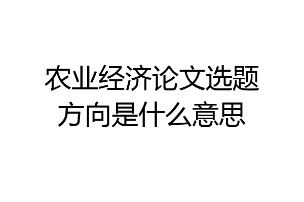 农业经济论文选题方向是什么意思